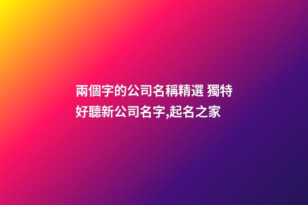 兩個字的公司名稱精選 獨特好聽新公司名字,起名之家